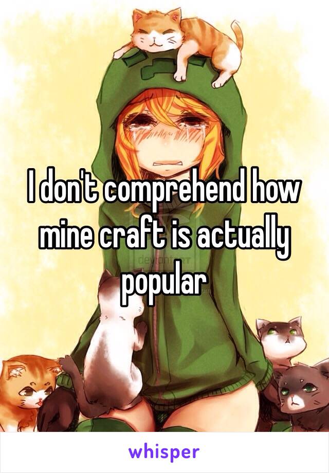 I don't comprehend how mine craft is actually popular