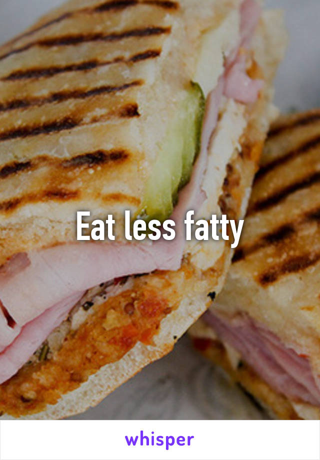 Eat less fatty