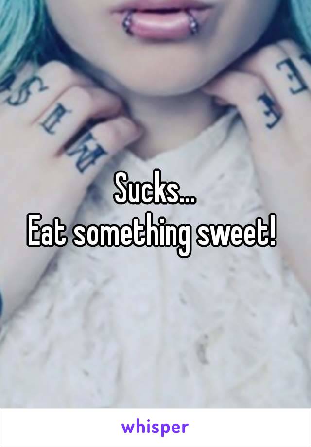 Sucks...
 Eat something sweet!  