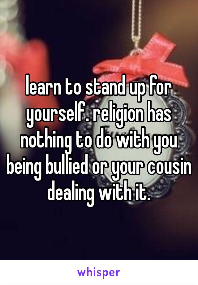 learn to stand up for yourself. religion has nothing to do with you being bullied or your cousin dealing with it. 