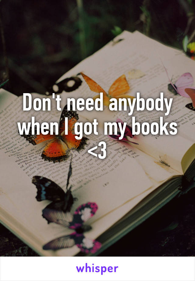 Don't need anybody when I got my books <3
