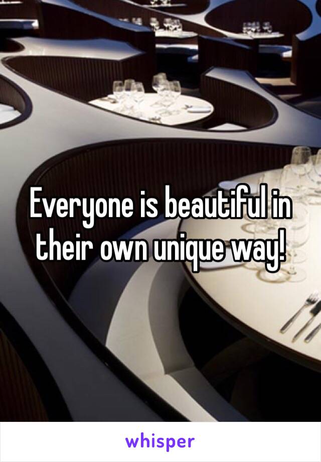 Everyone is beautiful in their own unique way!