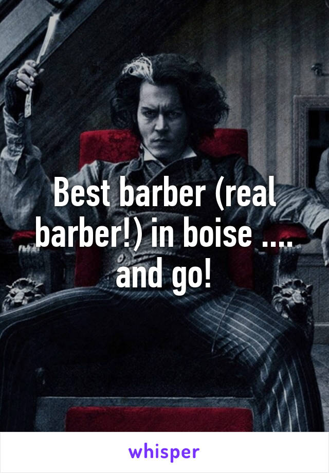 Best barber (real barber!) in boise .... and go!