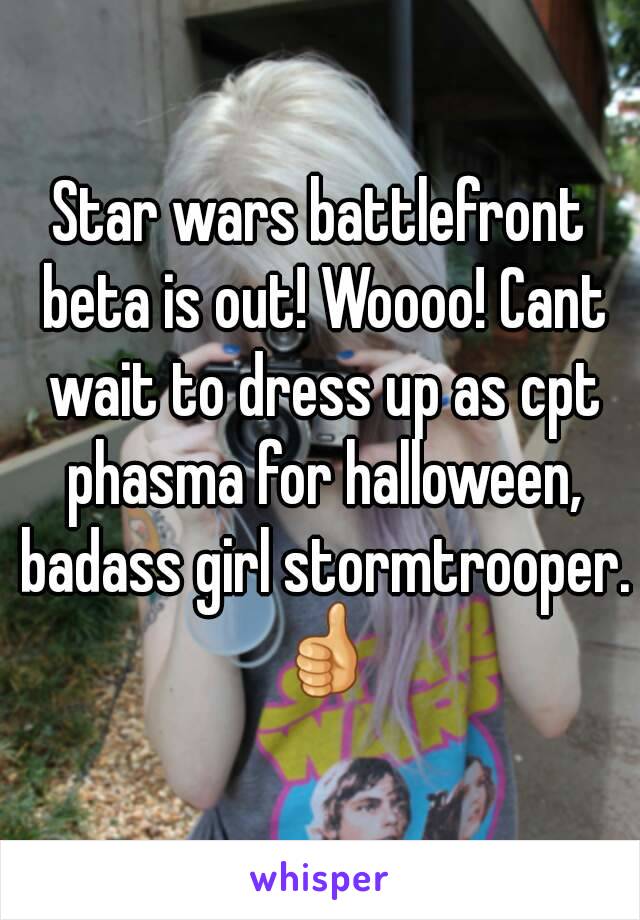 Star wars battlefront beta is out! Woooo! Cant wait to dress up as cpt phasma for halloween, badass girl stormtrooper. 👍