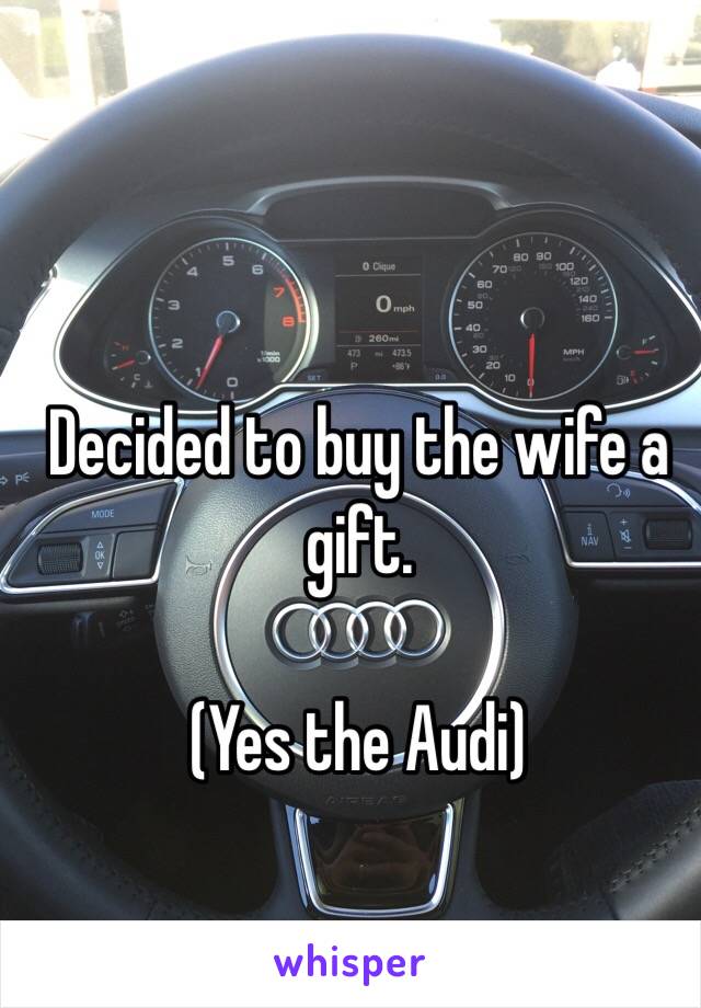 Decided to buy the wife a gift.

(Yes the Audi)