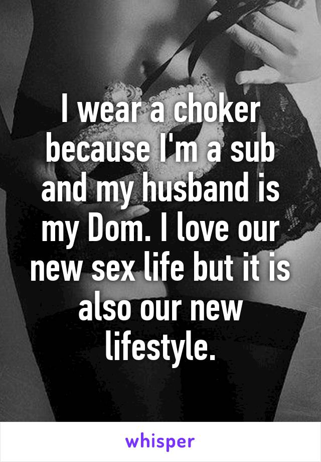 I wear a choker because I'm a sub and my husband is my Dom. I love our new sex life but it is also our new lifestyle.