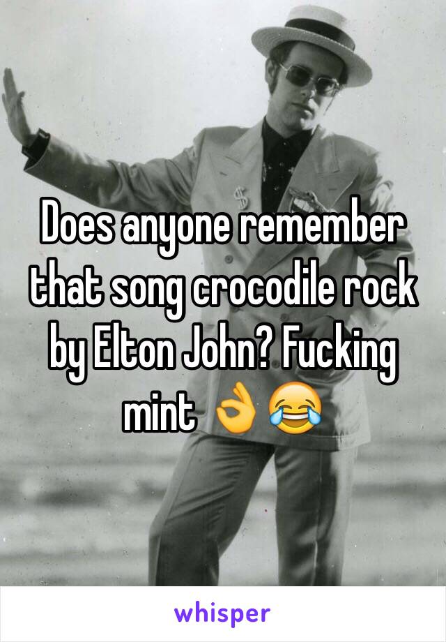 Does anyone remember that song crocodile rock by Elton John? Fucking mint 👌😂