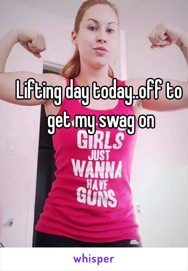 Lifting day today..off to get my swag on