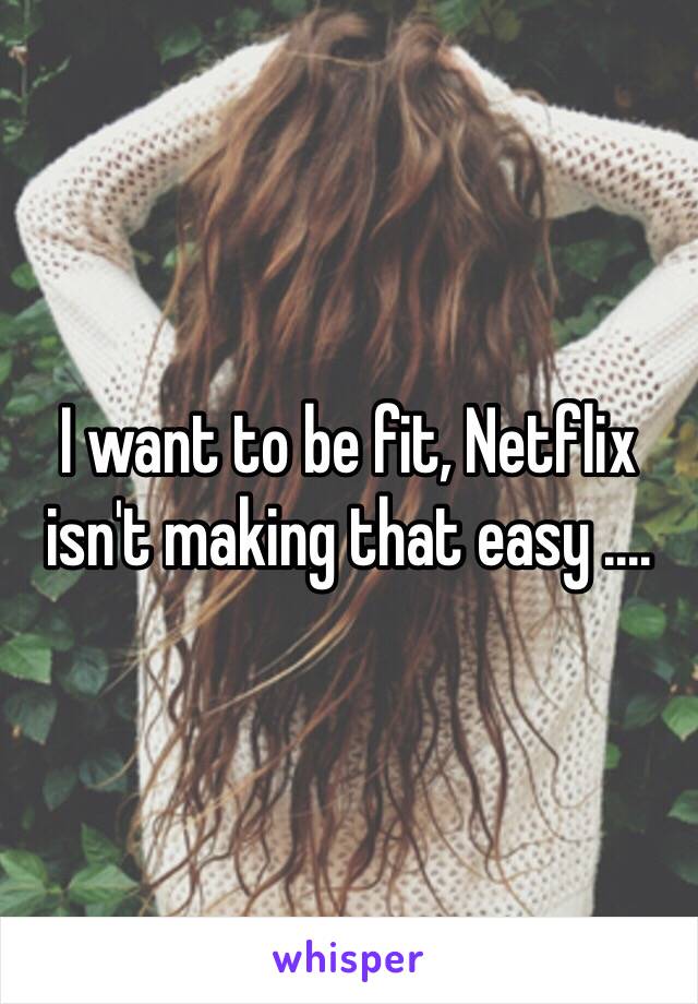 I want to be fit, Netflix isn't making that easy ....