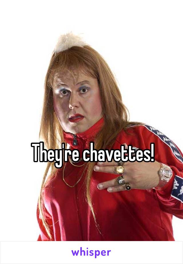 They're chavettes!


