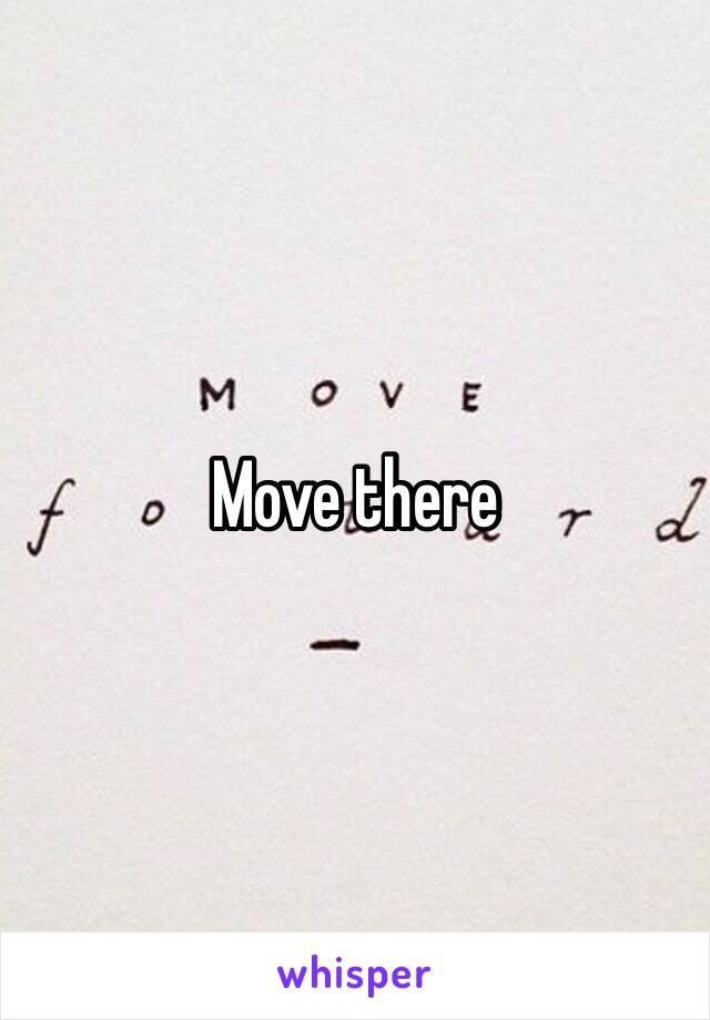 Move there