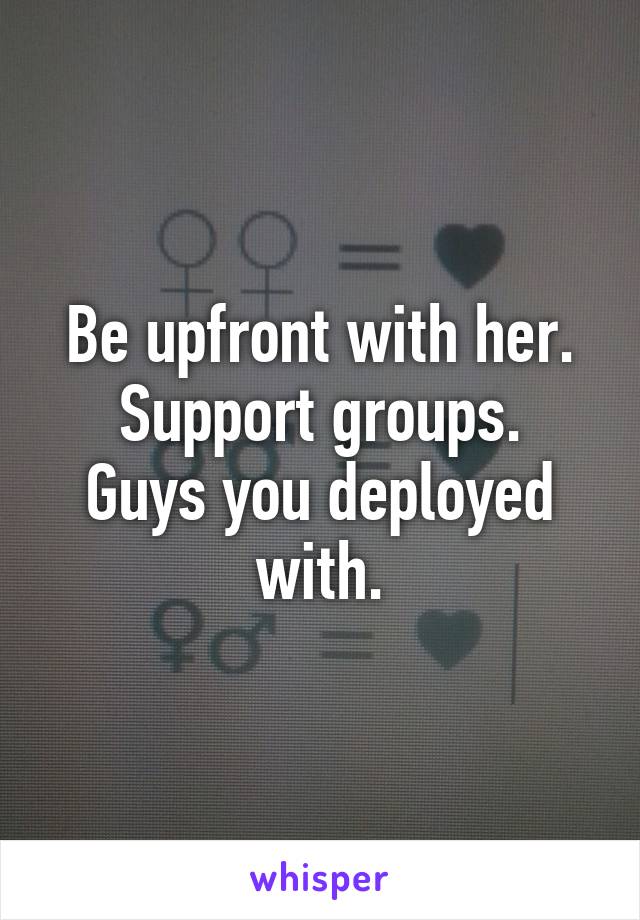 Be upfront with her.
Support groups.
Guys you deployed with.