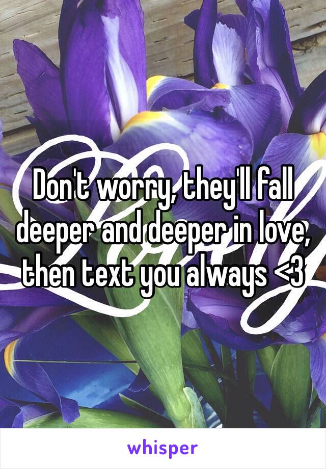 Don't worry, they'll fall deeper and deeper in love, then text you always <3