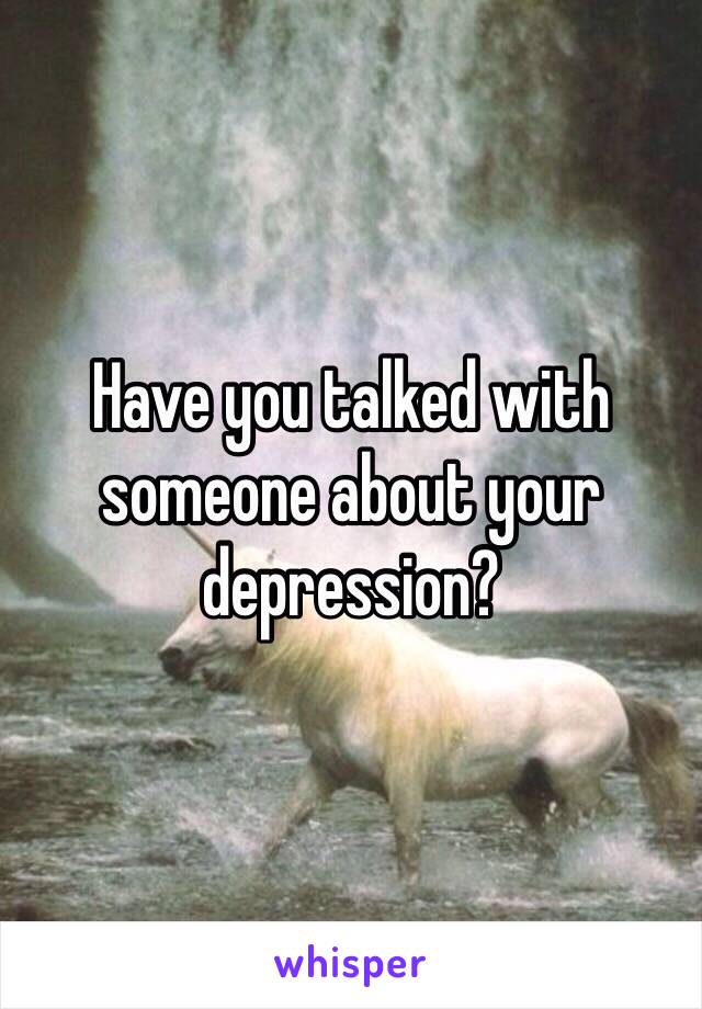 Have you talked with someone about your depression? 