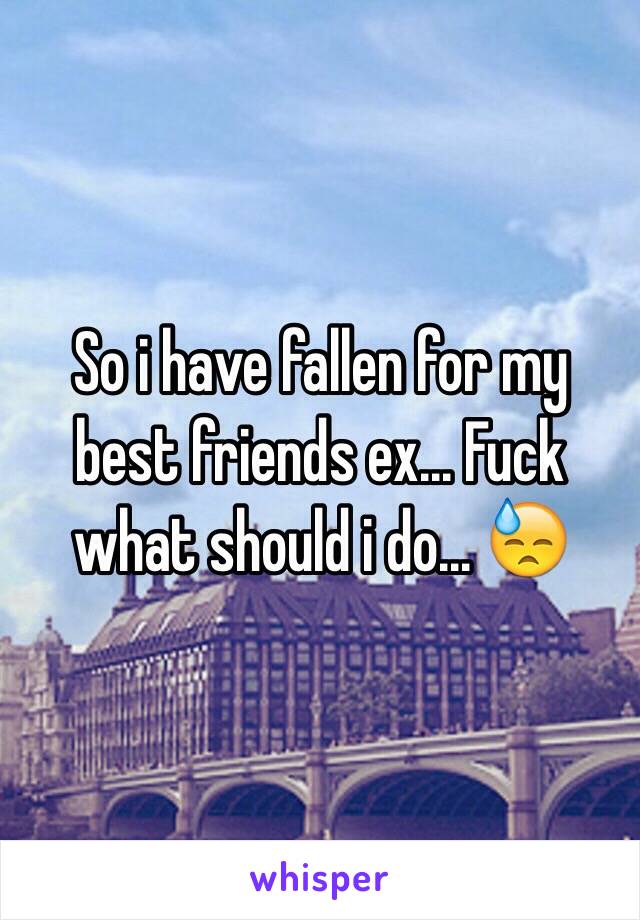 So i have fallen for my best friends ex... Fuck what should i do... 😓