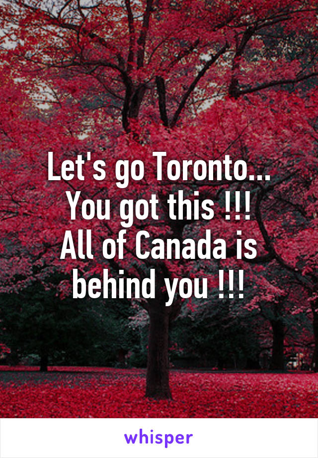 Let's go Toronto...
You got this !!!
All of Canada is behind you !!!