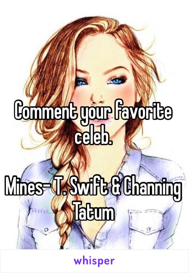 Comment your favorite celeb.

Mines- T. Swift & Channing Tatum 