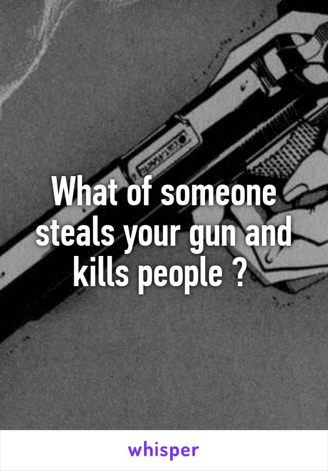 What of someone steals your gun and kills people ? 