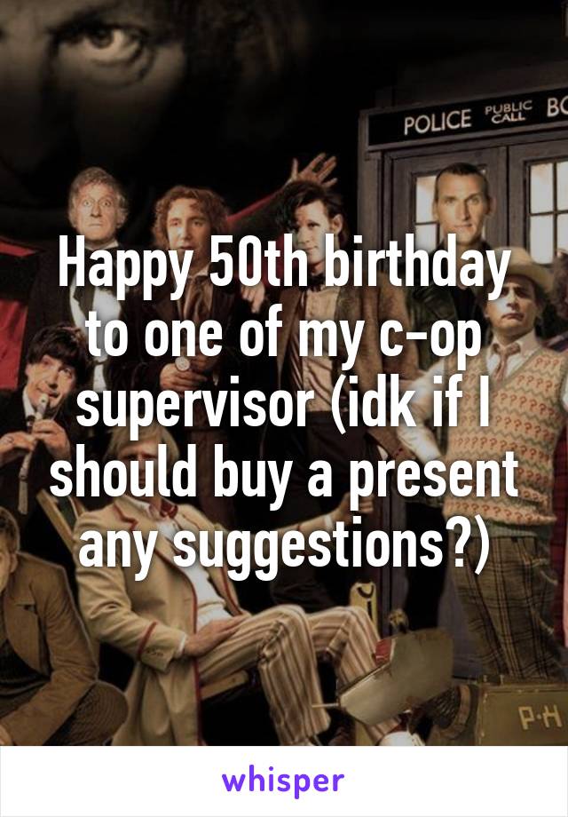 Happy 50th birthday to one of my c-op supervisor (idk if I should buy a present any suggestions?)