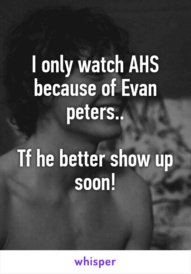 I only watch AHS because of Evan peters..

Tf he better show up soon!
