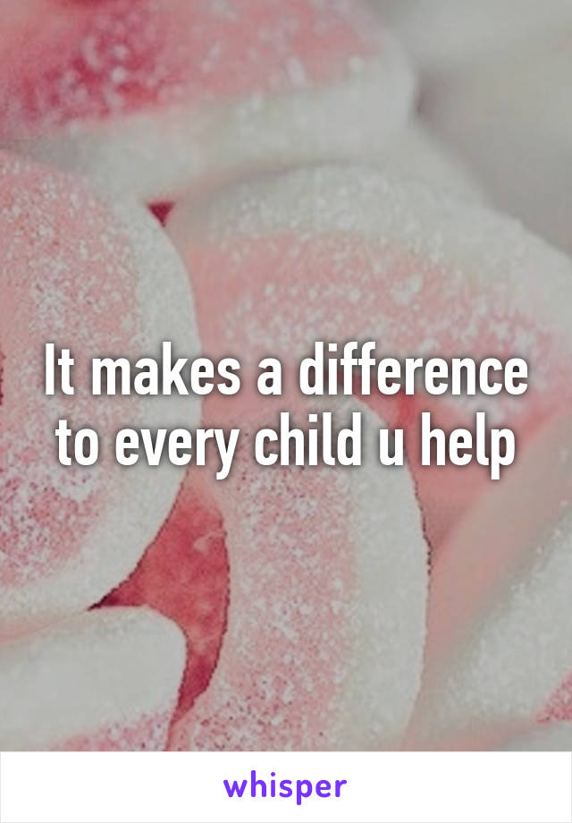 It makes a difference to every child u help