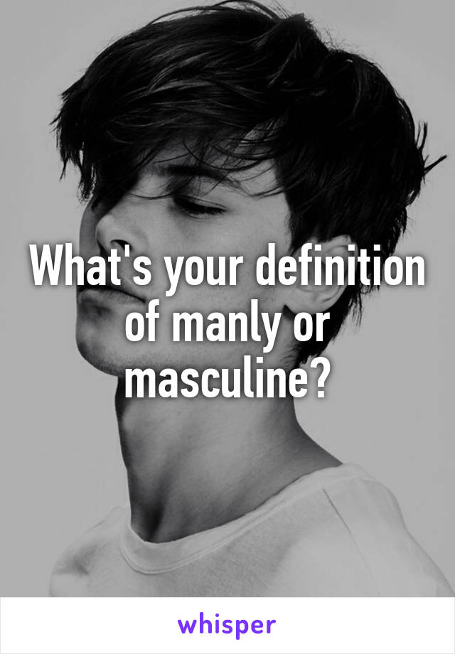 What's your definition of manly or masculine?