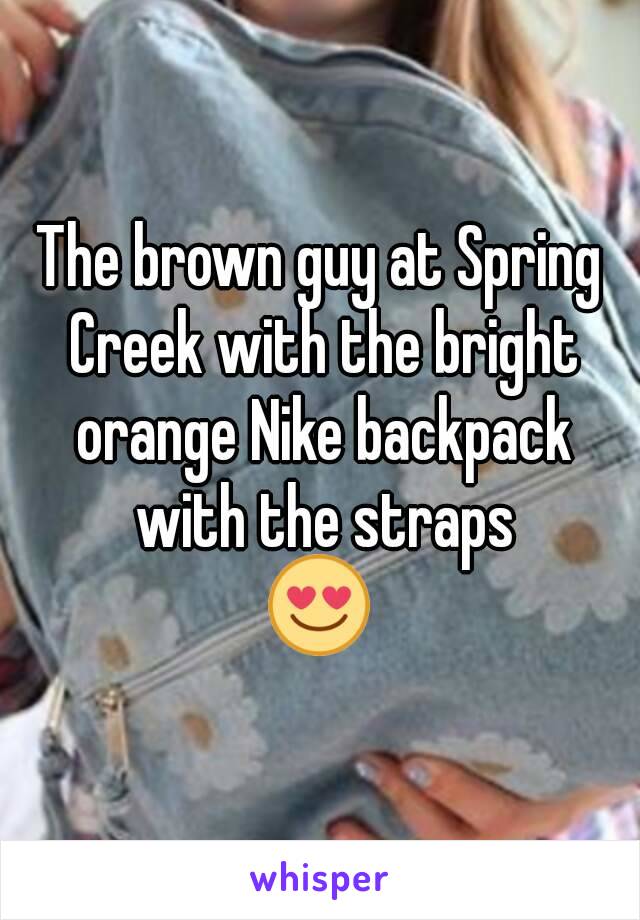 The brown guy at Spring Creek with the bright orange Nike backpack with the straps
😍