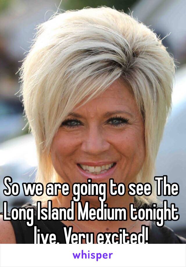 So we are going to see The Long Island Medium tonight live. Very excited! 