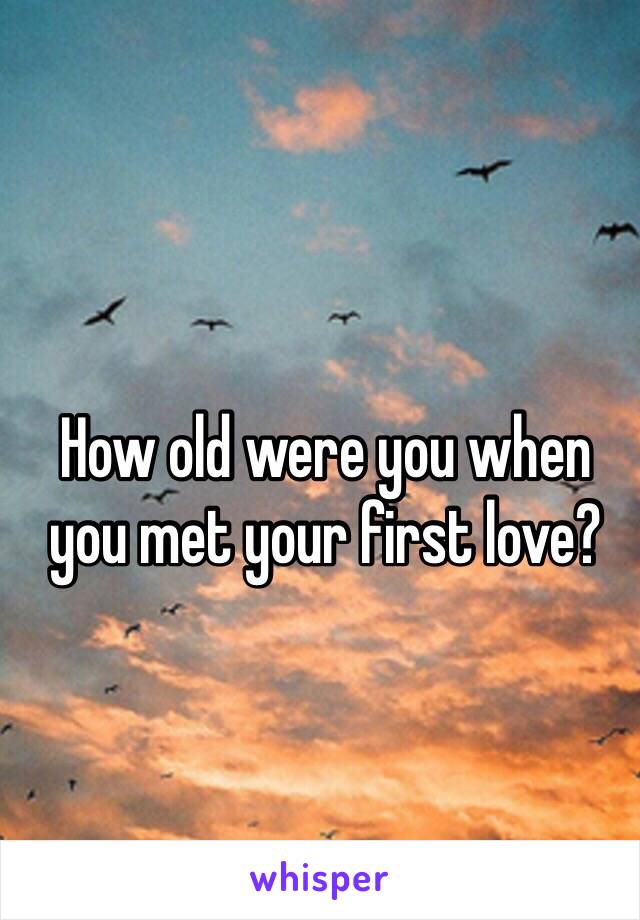 
How old were you when you met your first love?