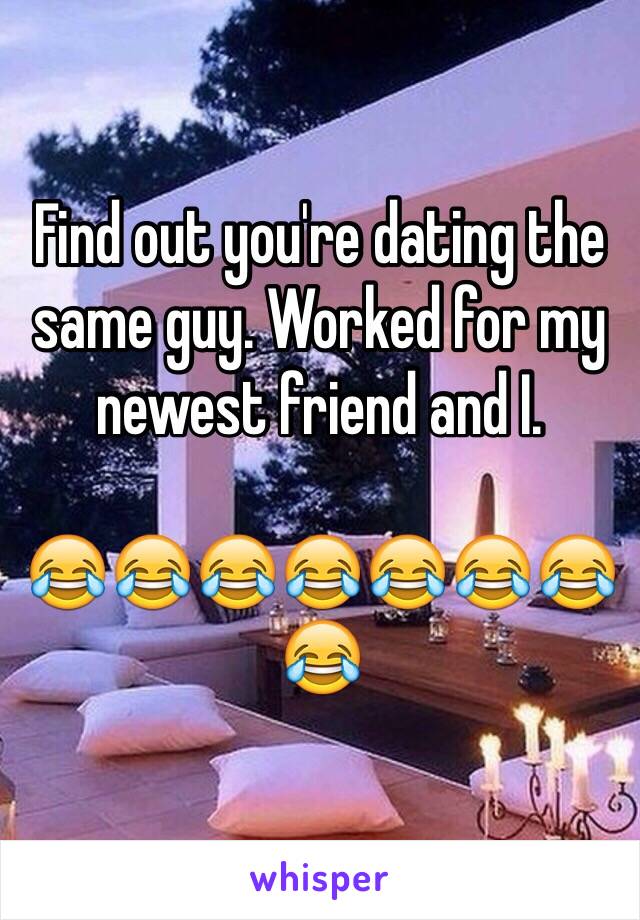 Find out you're dating the same guy. Worked for my newest friend and I. 

😂😂😂😂😂😂😂😂