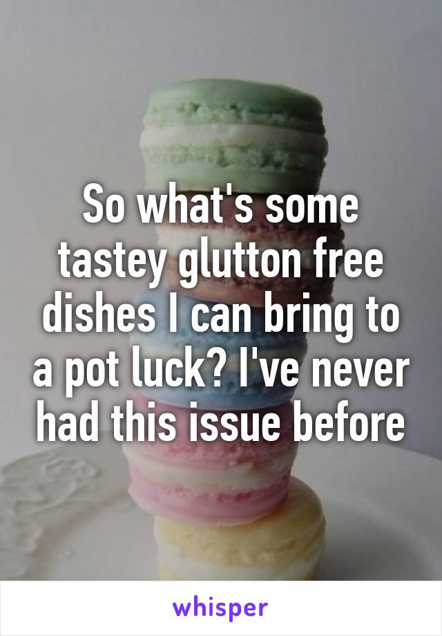 So what's some tastey glutton free dishes I can bring to a pot luck? I've never had this issue before