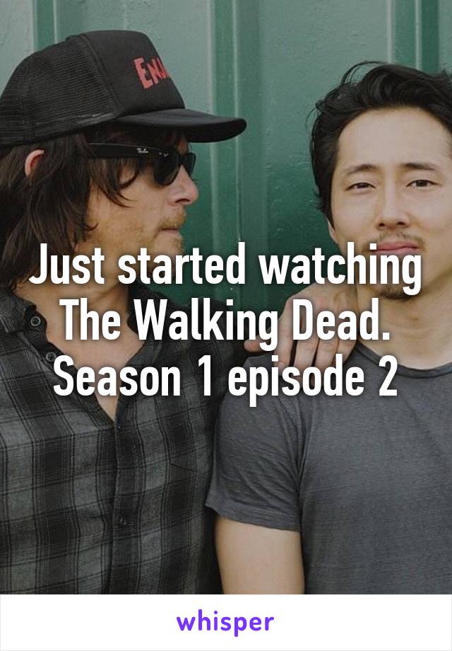 Just started watching The Walking Dead. Season 1 episode 2