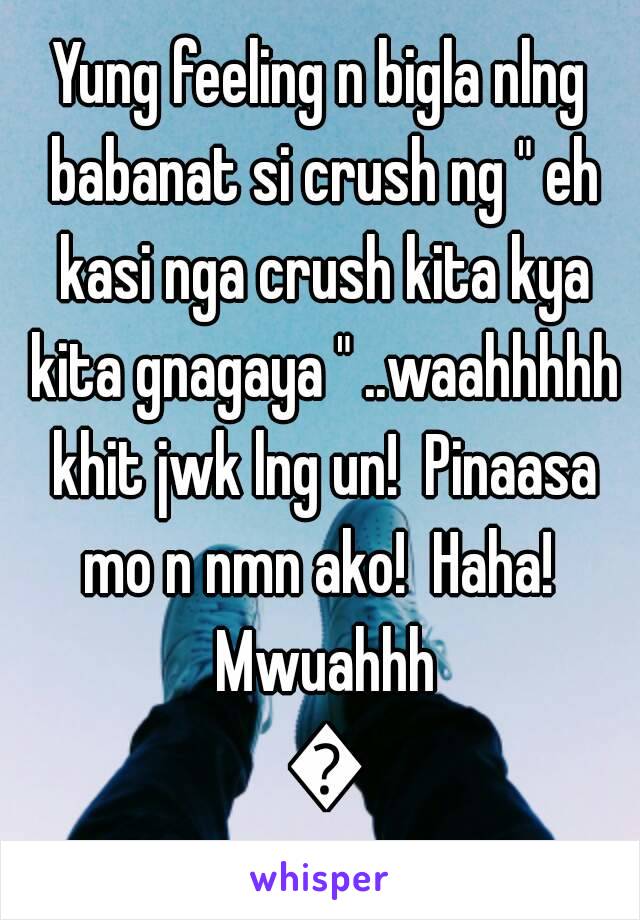 Yung feeling n bigla nlng babanat si crush ng " eh kasi nga crush kita kya kita gnagaya " ..waahhhhh khit jwk lng un!  Pinaasa mo n nmn ako!  Haha!  Mwuahhh 😘