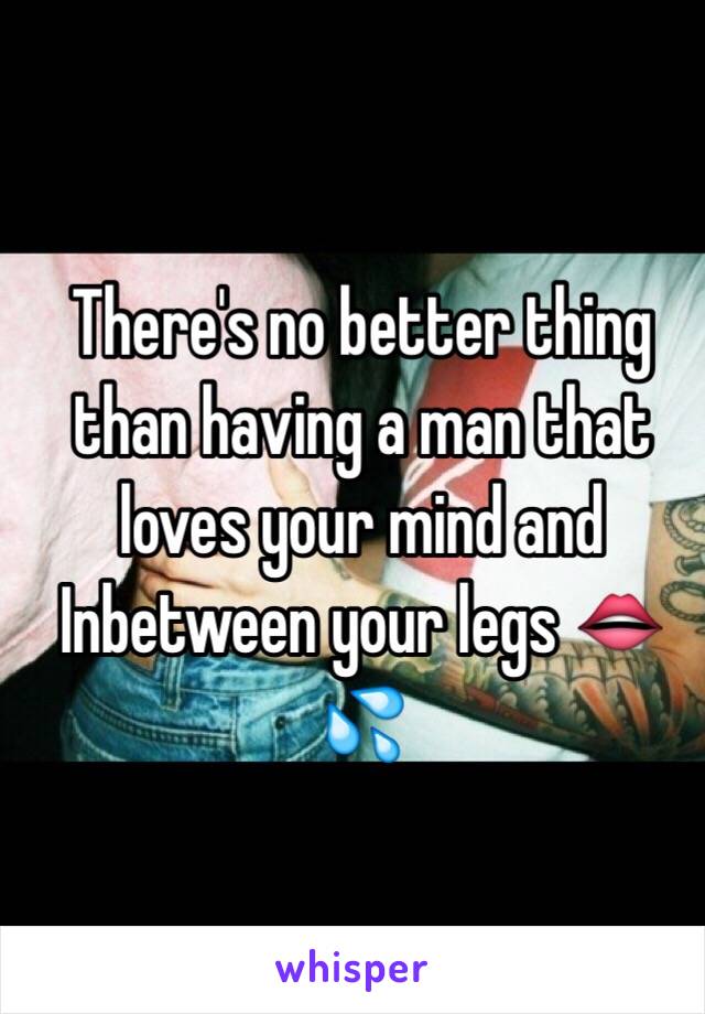 There's no better thing than having a man that loves your mind and Inbetween your legs 👄💦