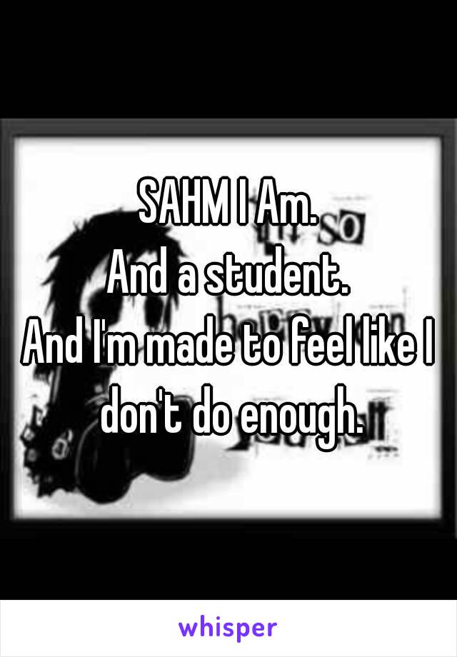 SAHM I Am.
And a student.
And I'm made to feel like I don't do enough.