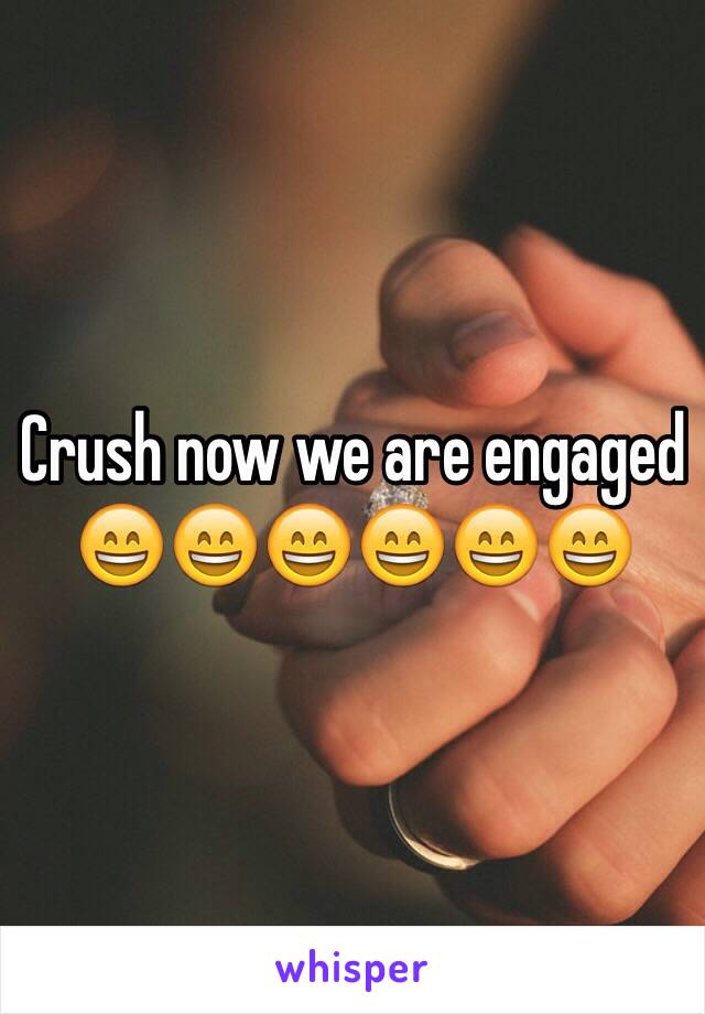 Crush now we are engaged 😄😄😄😄😄😄