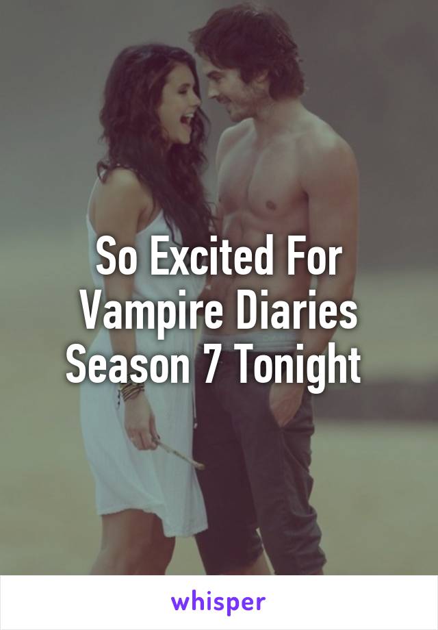 So Excited For Vampire Diaries Season 7 Tonight 