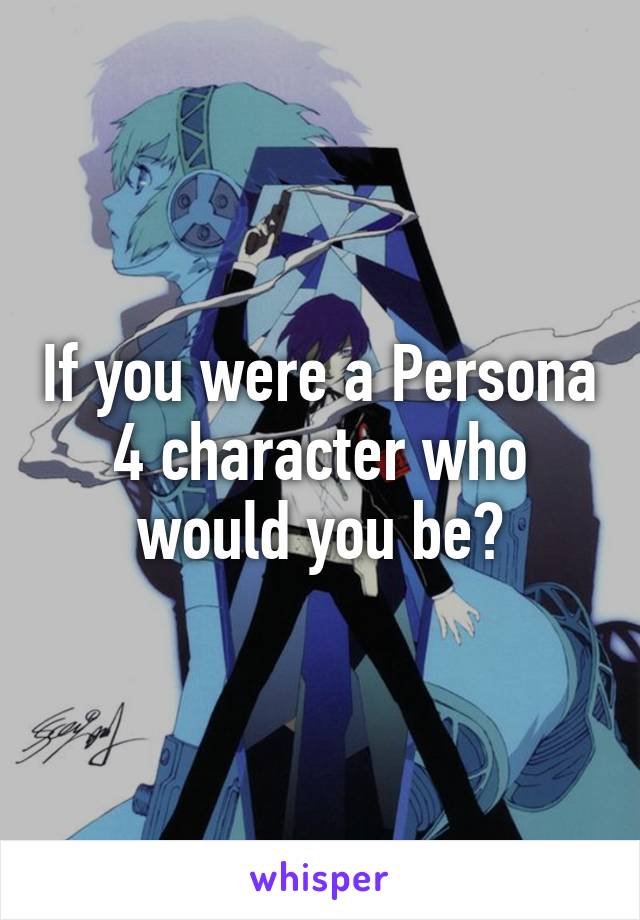 If you were a Persona 4 character who would you be?