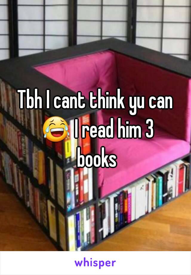 Tbh I cant think yu can 😂 I read him 3 books