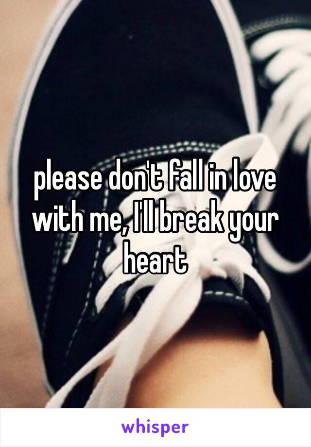 please don't fall in love with me, I'll break your heart