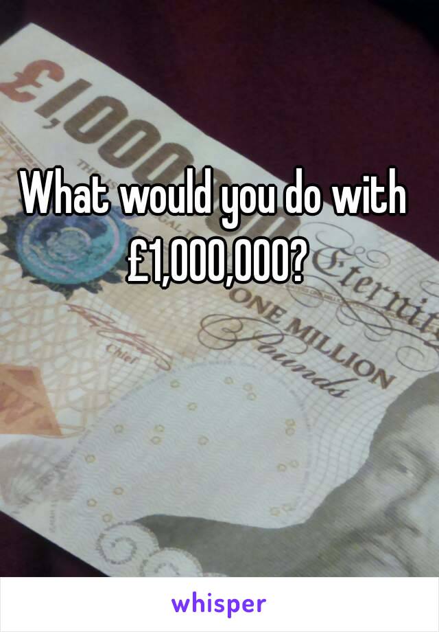 What would you do with £1,000,000?