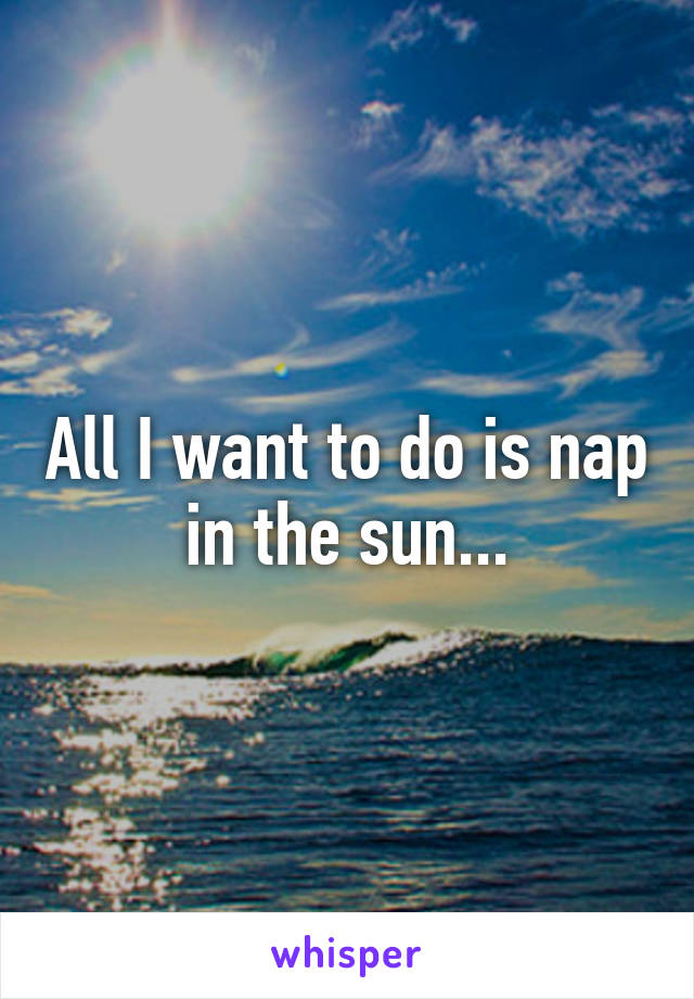 All I want to do is nap in the sun...