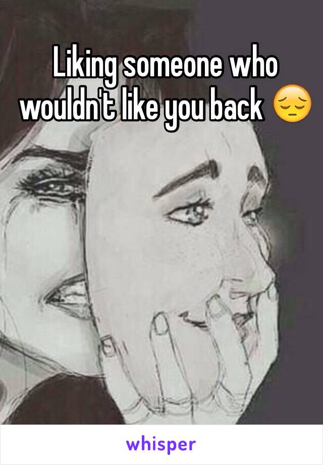 Liking someone who wouldn't like you back 😔