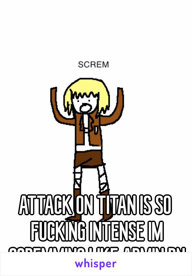 ATTACK ON TITAN IS SO FUCKING INTENSE IM SCREMMING LIKE ARMIN RN