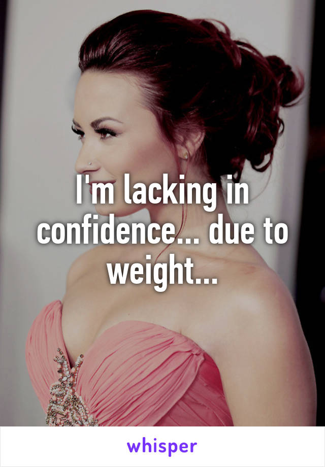 I'm lacking in confidence... due to weight...