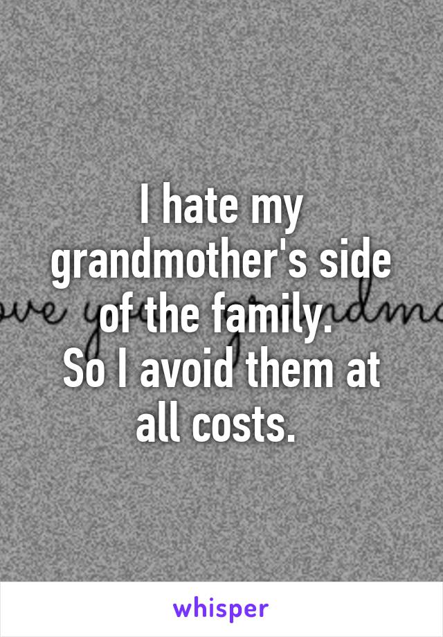 I hate my grandmother's side of the family. 
So I avoid them at all costs. 