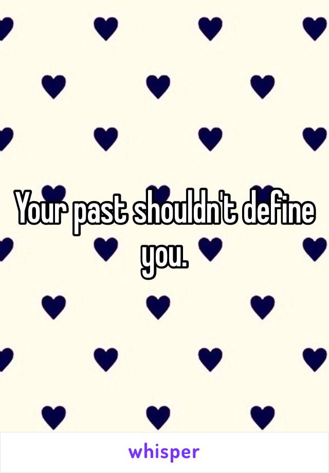 Your past shouldn't define you. 