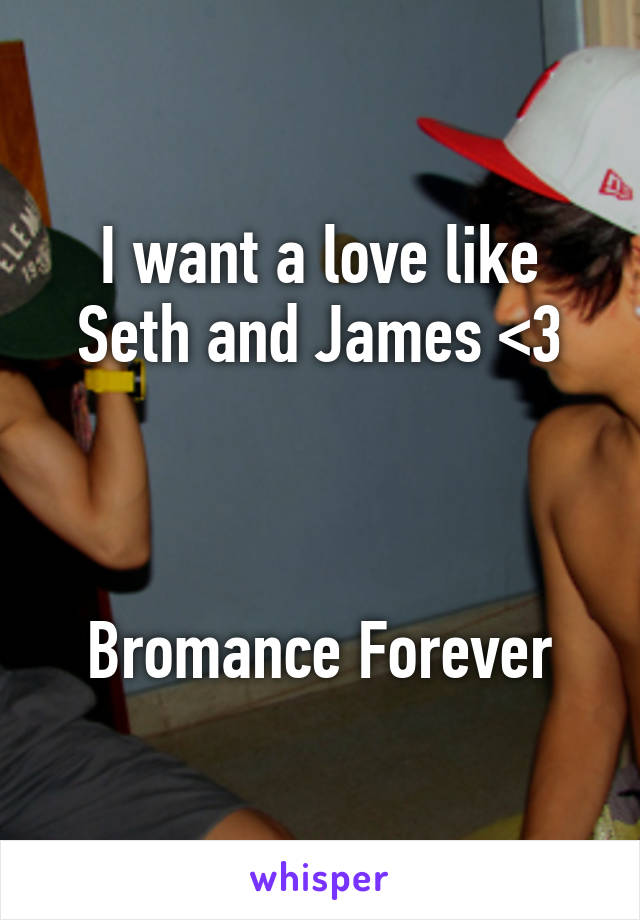 I want a love like Seth and James <3



Bromance Forever