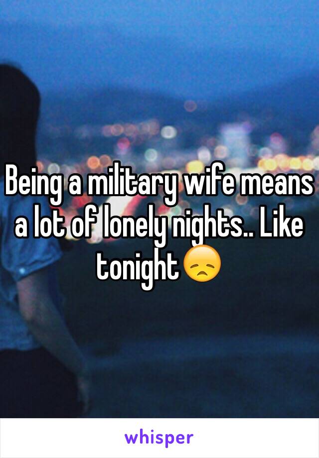 Being a military wife means a lot of lonely nights.. Like tonight😞