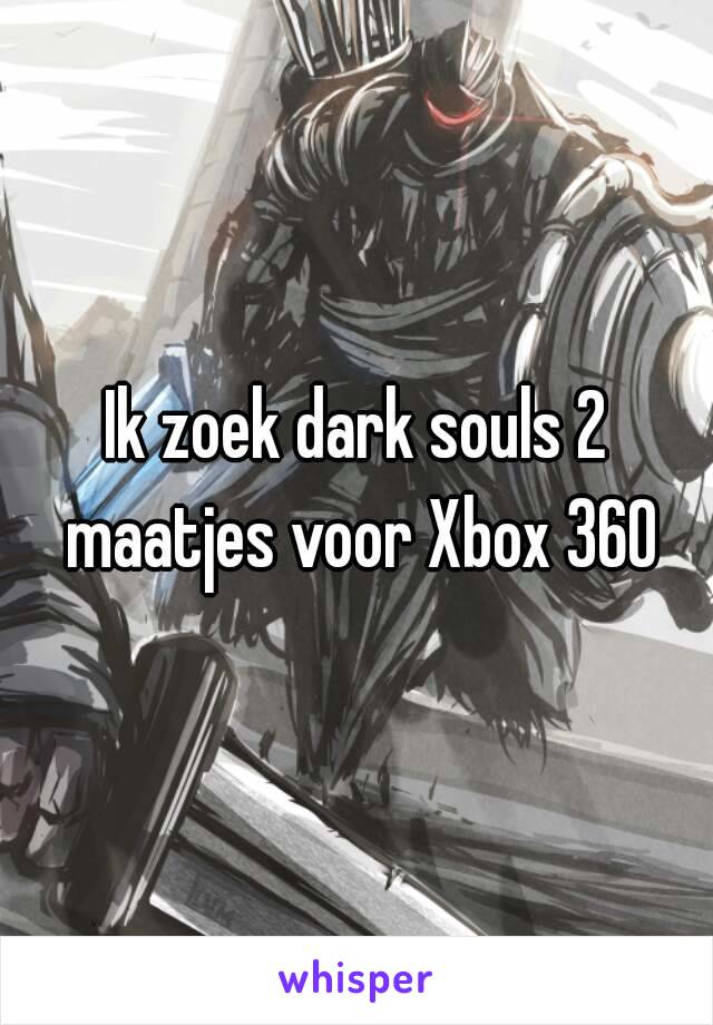 Ik zoek dark souls 2 maatjes voor Xbox 360